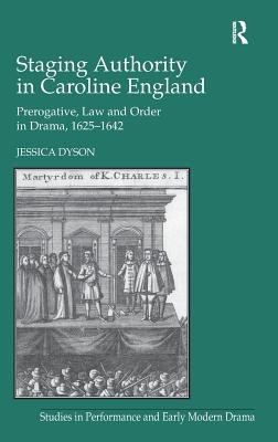 Staging Authority in Caroline England: Prerogative, Law and Order in Drama, 16251642 (Studies in Performance and Early Modern Drama) [Hardcover] Dyson, Jessica