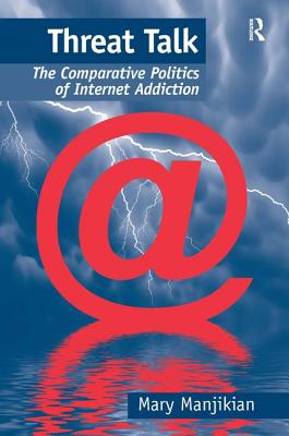 Threat Talk: The Comparative Politics of Internet Addiction