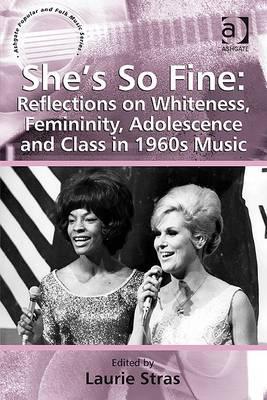 She's So Fine: Reflections on Whiteness, Femininity, Adolescence and Class in 1960s Music (Ashgate Popular and Folk Music Series)