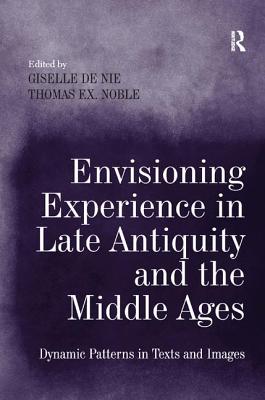 Envisioning Experience in Late Antiquity and the Middle Ages: Dynamic Patterns in Texts and Images