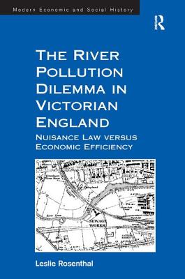 The River Pollution Dilemma in Victorian England: Nuisance Law versus Economic Efficiency (Modern Economic and Social History) [Hardcover] Rosenthal, Leslie