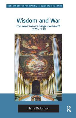 Wisdom and War: The Royal Naval College Greenwich 1873-1998 (Corbett Centre for Maritime Policy Studies Series)