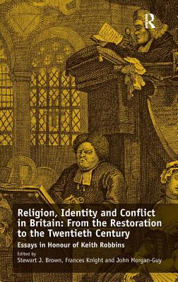 Religion, Identity and Conflict in Britain: From the Restoration to the Twentieth Century: Essays in Honour of Keith Robbins [Hardcover] Knight, Frances and Brown, Stewart J.