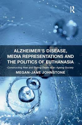 Alzheimer's Disease, Media Representations and the Politics of Euthanasia: Constructing Risk and Selling Death in an Ageing Society