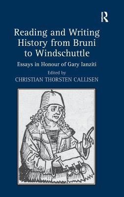 Reading and Writing History from Bruni to Windschuttle: Essays in Honour of Gary Ianziti [Hardcover] Callisen, Christian Thorsten