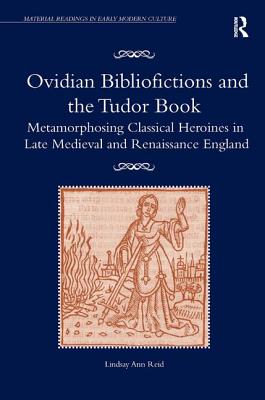 Ovidian Bibliofictions and the Tudor Book: Metamorphosing Classical Heroines in Late Medieval and Renaissance England (Material Readings in Early Modern Culture) [Hardcover] Reid, Lindsay Ann