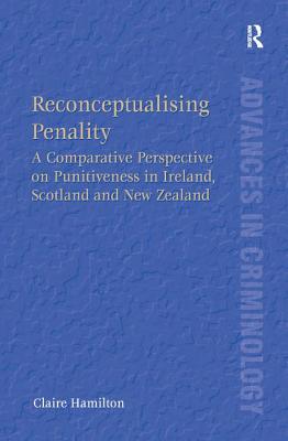 Reconceptualising Penality: A Comparative Perspective on Punitiveness in Ireland, Scotland and New Zealand (New Advances in Crime and Social Harm) [Hardcover] Hamilton, Claire