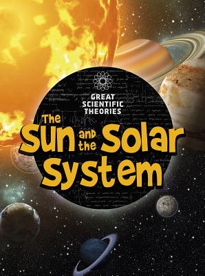 The Sun and Our Solar System (Great Scientific Theories)