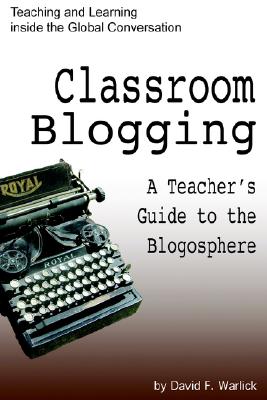 Classroom Blogging: A Teacher's Guide to the Blogosphere