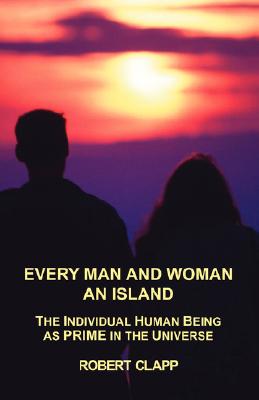 Every Man and Woman an Island: The Individual Human Being As Prime in the Universe [Paperback] Clapp, Robert A.