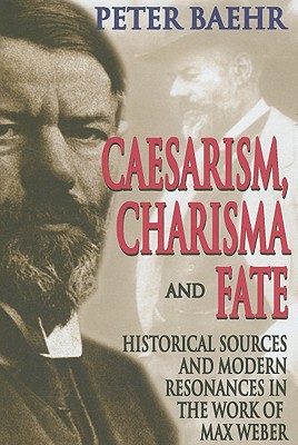 Caesarism, Charisma and Fate: Historical Sources and Modern Resonances in the Work of Max Weber