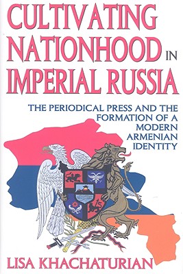 Cultivating Nationhood in Imperial Russia: The Periodical Press and the Formation of a Modern Armenian Identity