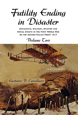 Futility Ending in Disaster: Diplomatic, Military, Aviation and Social Events in the First World War on the Austro-Italian Front 1917, Volume 2