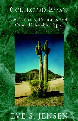 Collected Essays: On Politics, Religion And Other Debatable Topics