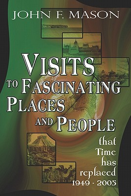 Visits to Fascinating Places And People That Time Has Replaced 1949-2005