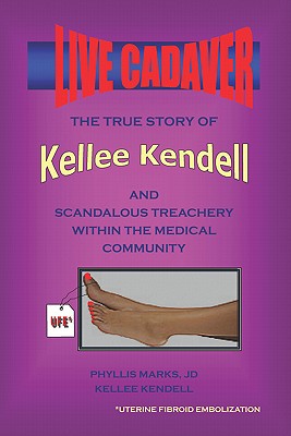 Live Cadaver: The True Story of Kellee Kendell And Scandalous Treachery Within the Medical Community