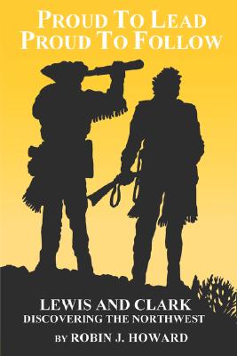PROUD TO LEAD, PROUD TO FOLLOW: LEWIS AND CLARK DISCOVERING THE NORTHWEST