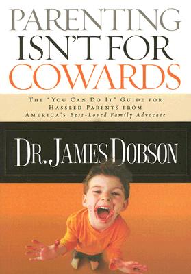 Parenting Isn't for Cowards: The 'You Can Do It' Guide for Hassled Parents from America's Best-Loved Family Advocate