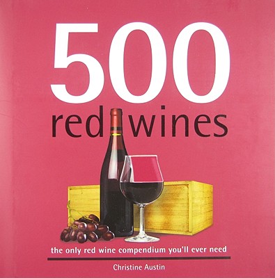 500 Red Wines: The Only Red Wine Compendium You'll Ever Need (500 Series Cookbooks)