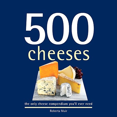 500 Cheeses: The Only Cheese Compendium You'll Ever Need (500 Series Cookbooks)
