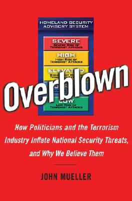Overblown: How Politicians and the Terrorism Industry Inflate National Security Threats, and Why We Believe Them