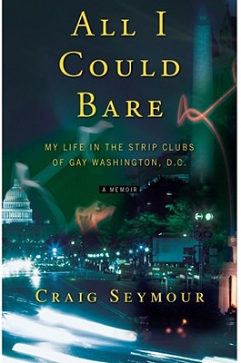 All I Could Bare: My Life in the Strip Clubs of Gay Washington, D.C.