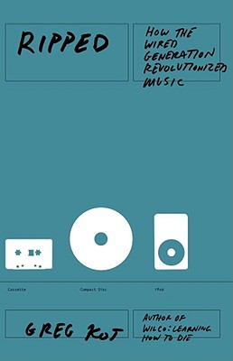 Ripped: How the Wired Generation Revolutionized Music