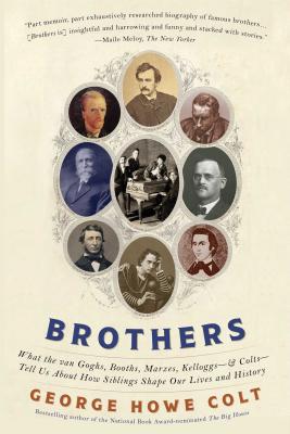 Brothers: What the van Goghs, Booths, Marxes, Kelloggs& ColtsTell Us About How Siblings Shape Our Lives and History