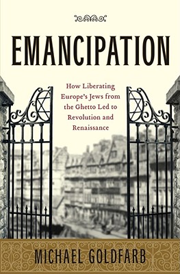Emancipation: How Liberating Europe's Jews from the Ghetto Led to Revolution and Renaissance