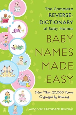 Baby Names Made Easy: The Complete Reverse-Dictionary of Baby Names