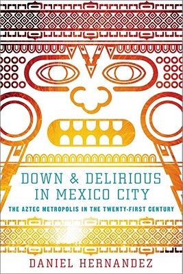 Down and Delirious in Mexico City: The Aztec Metropolis in the Twenty-First Century