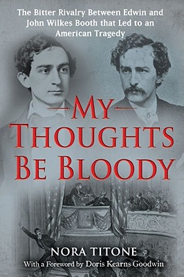 My Thoughts Be Bloody: The Bitter Rivalry Between Edwin and John Wilkes ...