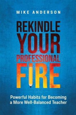 Rekindle Your Professional Fire: Powerful Habits for Becoming a More Well-Balanced Teacher