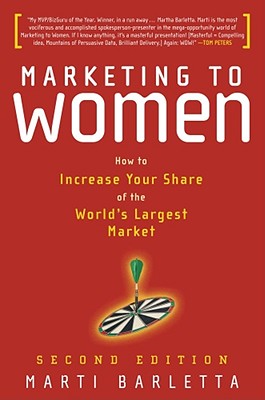 Marketing to Women: How to Increase Your Share of the World's Largest Market Marti Barletta