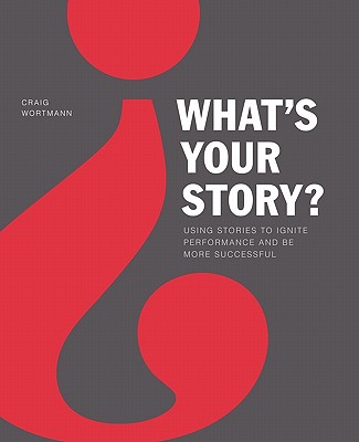 What's Your Story: Using Stories to Ignite Performance and Be More Successful