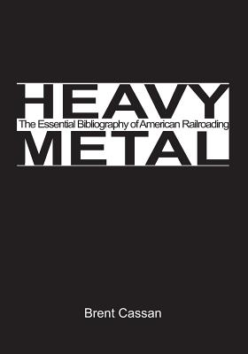 Heavy Metal: the Essential Bibliography of American Railroading Volume 1
