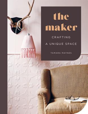 The Maker: Crafting a Unique Space Maynes, Tamara; Lines, Tracy and Wilson, Eve