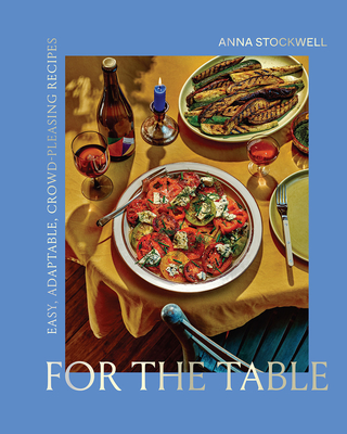 For the Table: Easy, Adaptable, Crowd-Pleasing Recipes