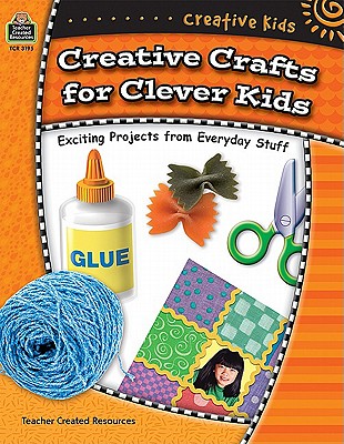 Creative Kids: Creative Crafts For Cleaver Kids : Exciting Projects from Everyday Stuff