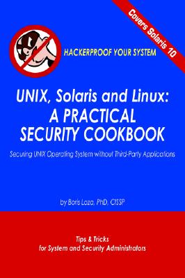 Unix, Solaris And Linux: A Practical Security Cookbook : Securing Unix Operating System Without Third-party Applications : Tips and Tricks for . Administrators to Hackerproof Your System