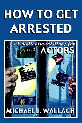 How to Get Arrested: A Motivational Story for Actors