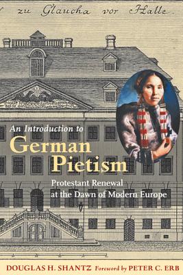 An Introduction to German Pietism: Protestant Renewal at the Dawn of Modern Europe (Young Center Books in Anabaptist and Pietist Studies)
