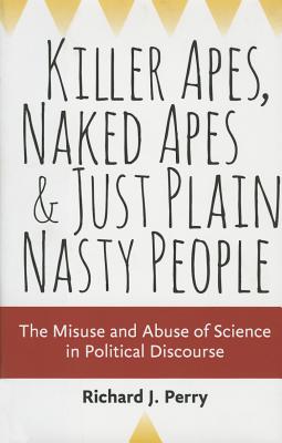 Killer Apes, Naked Apes, and Just Plain Nasty People: The Misuse and Abuse of Science in Political Discourse