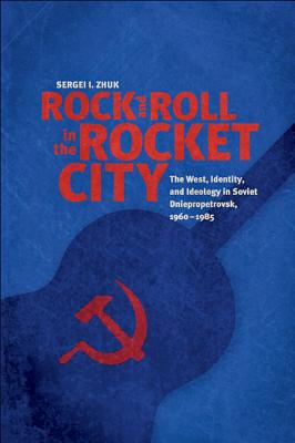 Rock and Roll in the Rocket City: The West, Identity, and Ideology in Soviet Dniepropetrovsk, 1960-1985