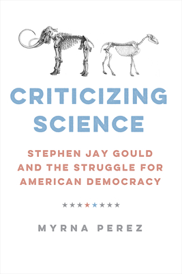 Criticizing Science: Stephen Jay Gould and the Struggle for American Democracy (Global Studies in Medicine, Science, Race, and Colonialism)