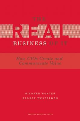 Real Business of IT: How CIOs Create and Communicate Value