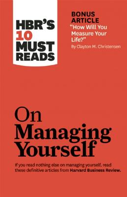 HBR's 10 Must Reads on Managing Yourself (with bonus article 'How Will You Measure Your Life' by Clayton M. Christensen)