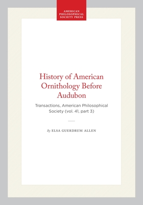 History of American Ornithology Before Audubon: Transactions, American Philosophical Society (vol. 41, part 3) (Transactions of the American Philosophical Society)