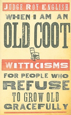 When I Am an Old Coot: Witticisms for People Who Refuse to Grow Old Gracefully