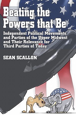 Beating the Powers that Be: Independent Political Movements and Parties of the Upper Midwest and their Relevance for Third Parties of Today